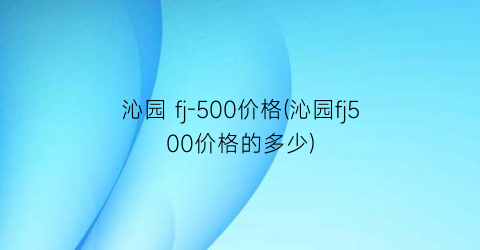 沁园 fj-500价格(沁园fj500价格的多少)